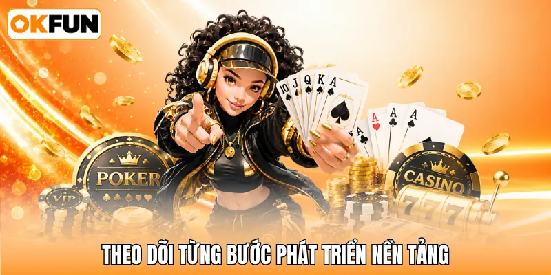 Theo dõi từng bước phát triển nền tảng